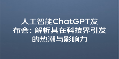 人工智能ChatGPT发布会：解析其在科技界引发的热潮与影响力