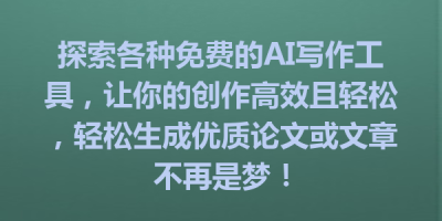探索各种免费的AI写作工具，让你的创作高效且轻松，轻松生成优质论文或文章不再是梦！