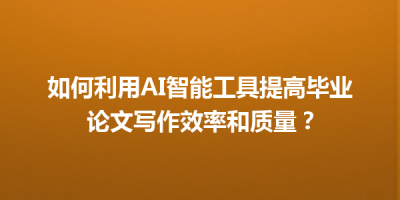 如何利用AI智能工具提高毕业论文写作效率和质量？