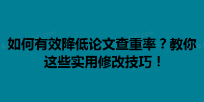 如何有效降低论文查重率？教你这些实用修改技巧！