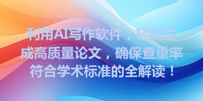 利用AI写作软件，轻松生成高质量论文，确保查重率符合学术标准的全解读！