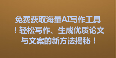 免费获取海量AI写作工具！轻松写作、生成优质论文与文案的新方法揭秘！