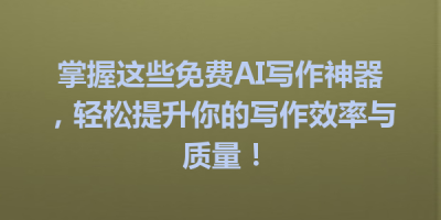 掌握这些免费AI写作神器，轻松提升你的写作效率与质量！