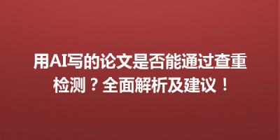 用AI写的论文是否能通过查重检测？全面解析及建议！