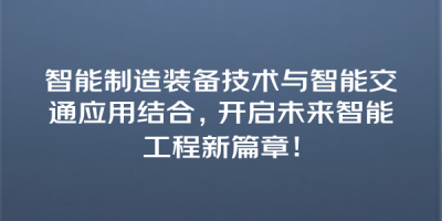 智能制造装备技术与智能交通应用结合，开启未来智能工程新篇章！