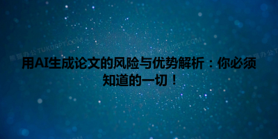 用AI生成论文的风险与优势解析：你必须知道的一切！
