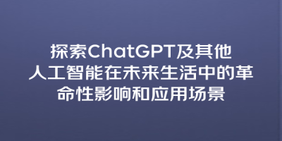 探索ChatGPT及其他人工智能在未来生活中的革命性影响和应用场景