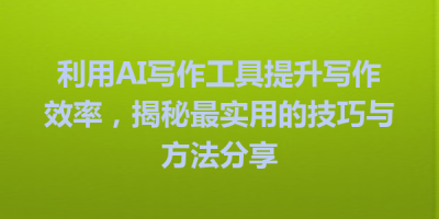 利用AI写作工具提升写作效率，揭秘最实用的技巧与方法分享