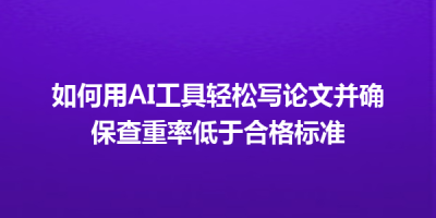 如何用AI工具轻松写论文并确保查重率低于合格标准