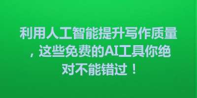 利用人工智能提升写作质量，这些免费的AI工具你绝对不能错过！