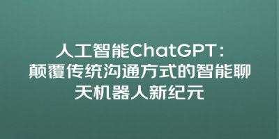 人工智能ChatGPT：颠覆传统沟通方式的智能聊天机器人新纪元