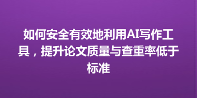 如何安全有效地利用AI写作工具，提升论文质量与查重率低于标准