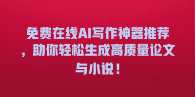 免费在线AI写作神器推荐，助你轻松生成高质量论文与小说！