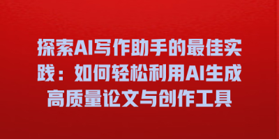 探索AI写作助手的最佳实践：如何轻松利用AI生成高质量论文与创作工具