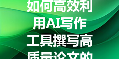 如何高效利用AI写作工具撰写高质量论文的实用指南