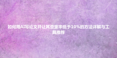 如何用AI写论文并让其查重率低于10%的方法详解与工具推荐