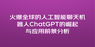 火爆全球的人工智能聊天机器人ChatGPT的崛起与应用前景分析
