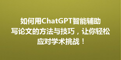 如何用ChatGPT智能辅助写论文的方法与技巧，让你轻松应对学术挑战！