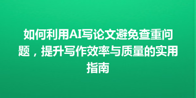 如何利用AI写论文避免查重问题，提升写作效率与质量的实用指南