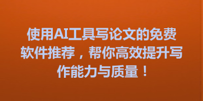使用AI工具写论文的免费软件推荐，帮你高效提升写作能力与质量！