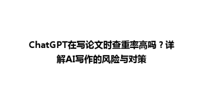 ChatGPT在写论文时查重率高吗？详解AI写作的风险与对策