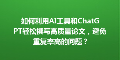 如何利用AI工具和ChatGPT轻松撰写高质量论文，避免重复率高的问题？