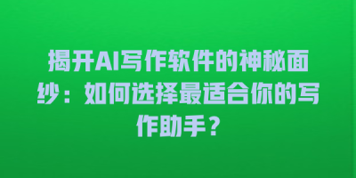 揭开AI写作软件的神秘面纱：如何选择最适合你的写作助手？
