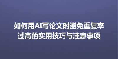 如何用AI写论文时避免重复率过高的实用技巧与注意事项