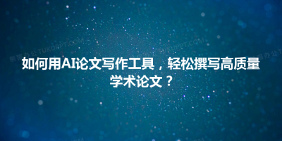如何用AI论文写作工具，轻松撰写高质量学术论文？