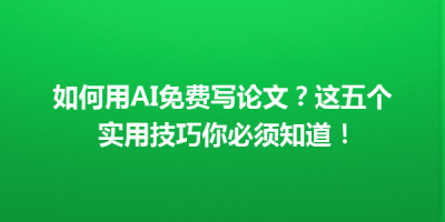 如何用AI免费写论文？这五个实用技巧你必须知道！