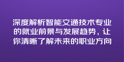 深度解析智能交通技术专业的就业前景与发展趋势，让你清晰了解未来的职业方向