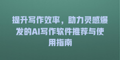 提升写作效率，助力灵感爆发的AI写作软件推荐与使用指南