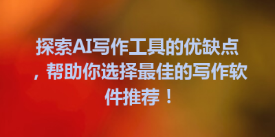 探索AI写作工具的优缺点，帮助你选择最佳的写作软件推荐！