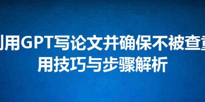如何利用GPT写论文并确保不被查重的实用技巧与步骤解析