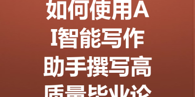 如何使用AI智能写作助手撰写高质量毕业论文，提升效率不被查重