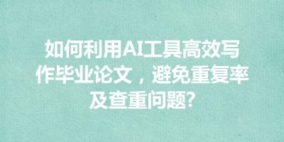 如何利用AI工具高效写作毕业论文，避免重复率及查重问题?