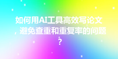 如何用AI工具高效写论文，避免查重和重复率的问题？