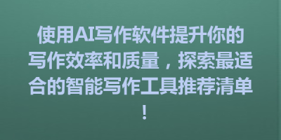 使用AI写作软件提升你的写作效率和质量，探索最适合的智能写作工具推荐清单！