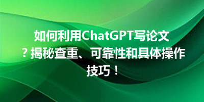 如何利用ChatGPT写论文？揭秘查重、可靠性和具体操作技巧！