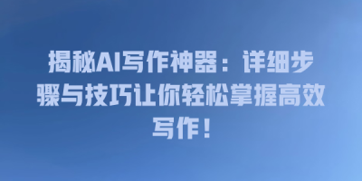 揭秘AI写作神器：详细步骤与技巧让你轻松掌握高效写作！