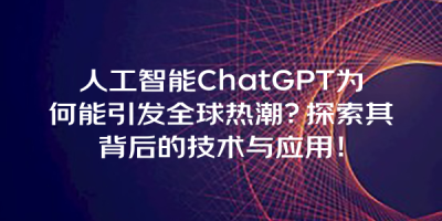 人工智能ChatGPT为何能引发全球热潮？探索其背后的技术与应用！