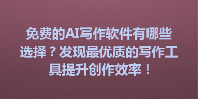 免费的AI写作软件有哪些选择？发现最优质的写作工具提升创作效率！