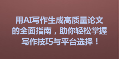 用AI写作生成高质量论文的全面指南，助你轻松掌握写作技巧与平台选择！