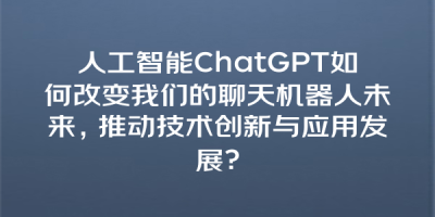 人工智能ChatGPT如何改变我们的聊天机器人未来，推动技术创新与应用发展？