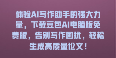 体验AI写作助手的强大力量，下载豆包AI电脑版免费版，告别写作困扰，轻松生成高质量论文！