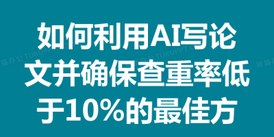 如何利用AI写论文并确保查重率低于10%的最佳方法和技巧