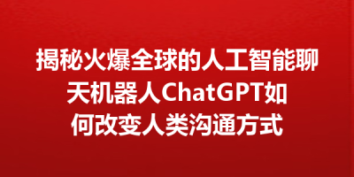 揭秘火爆全球的人工智能聊天机器人ChatGPT如何改变人类沟通方式