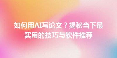 如何用AI写论文？揭秘当下最实用的技巧与软件推荐