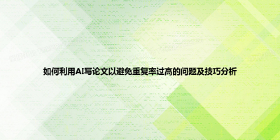 如何利用AI写论文以避免重复率过高的问题及技巧分析