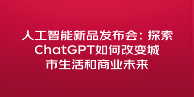 人工智能新品发布会：探索ChatGPT如何改变城市生活和商业未来